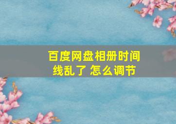 百度网盘相册时间线乱了 怎么调节